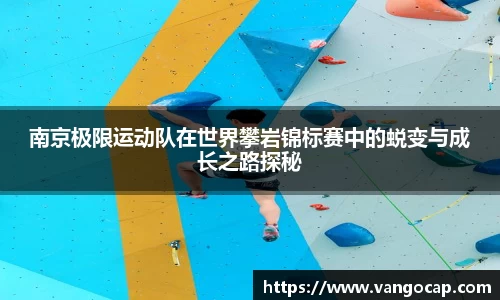 南京极限运动队在世界攀岩锦标赛中的蜕变与成长之路探秘