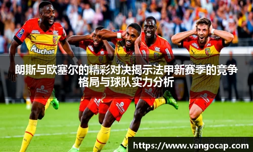 朗斯与欧塞尔的精彩对决揭示法甲新赛季的竞争格局与球队实力分析