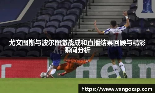 尤文图斯与波尔图激战成和直播结果回顾与精彩瞬间分析