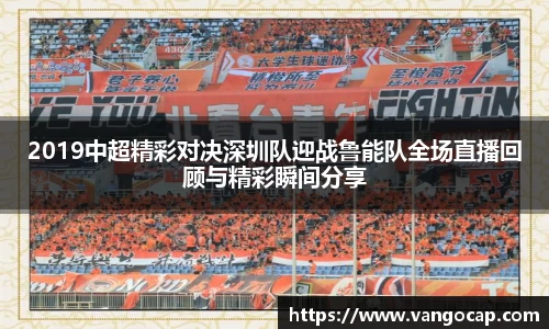 2019中超精彩对决深圳队迎战鲁能队全场直播回顾与精彩瞬间分享